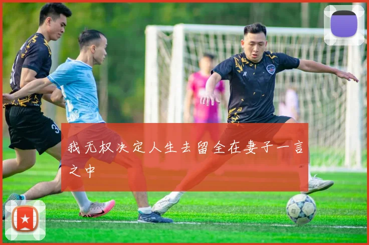 我无权决定人生去留全在妻子一言之中