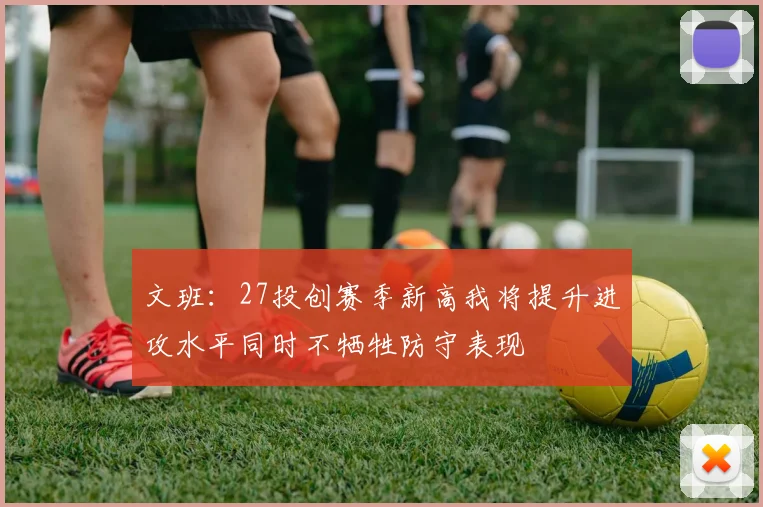 文班：27投创赛季新高我将提升进攻水平同时不牺牲防守表现