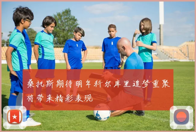 桑托斯期待明年科尔库里追梦重聚将带来精彩表现